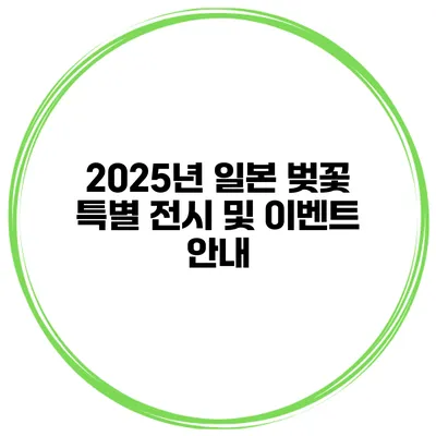 2025년 일본 벚꽃 특별 전시 및 이벤트 안내