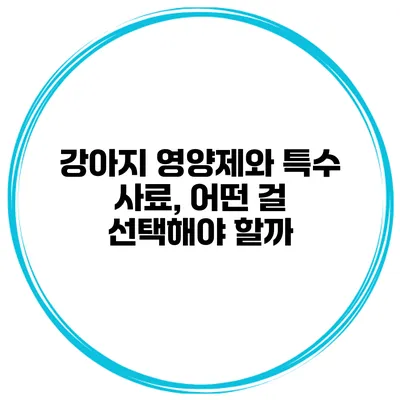 강아지 영양제와 특수 사료, 어떤 걸 선택해야 할까?