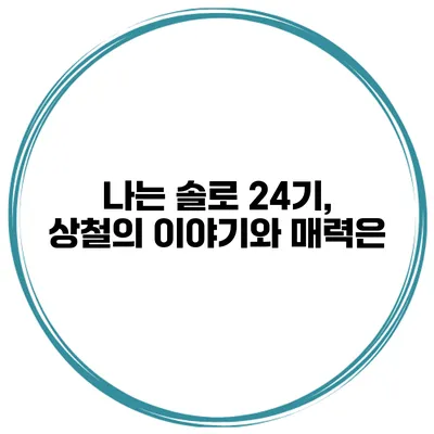 나는 솔로 24기, 상철의 이야기와 매력은?