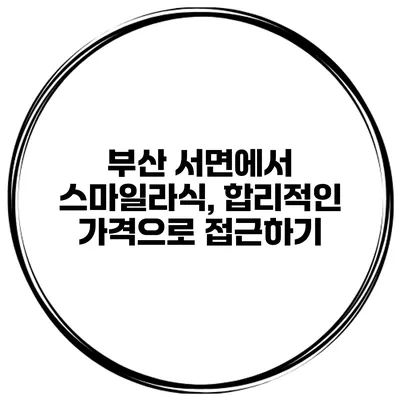 부산 서면에서 스마일라식, 합리적인 가격으로 접근하기
