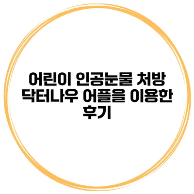 어린이 인공눈물 처방 닥터나우 어플을 이용한 후기