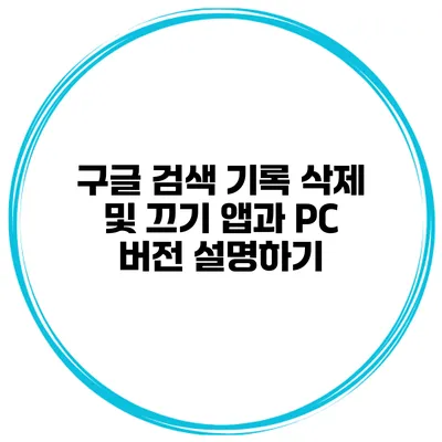 구글 검색 기록 삭제 및 끄기 앱과 PC 버전 설명하기