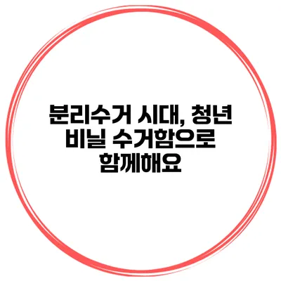 분리수거 시대, 청년 비닐 수거함으로 함께해요